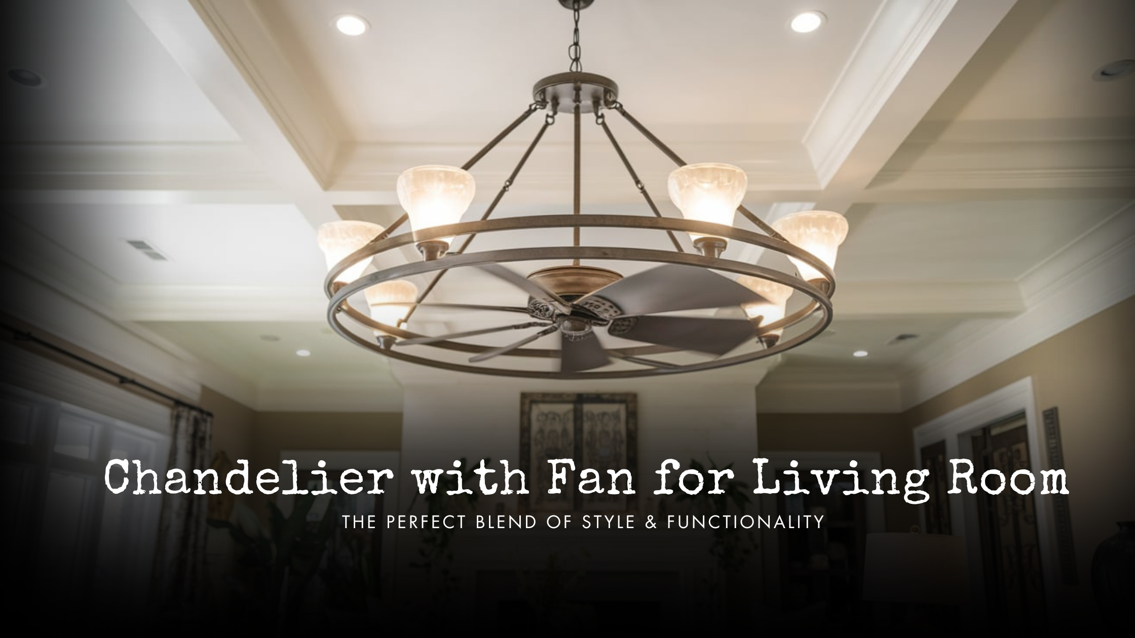 Chandelier with Fan for Living Room: The Perfect Blend of Style & Functionality